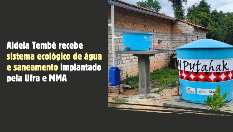 Aldeia Tembé, no Pará, recebe sistema ecológico de água e saneamento implantado pela Ufra e MMA